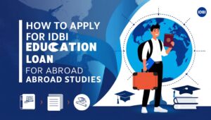 How to Apply for IDBI Education Loan for Abroad Studies
